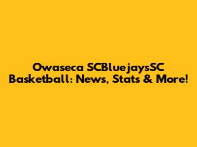 Owaseca SCBluejaysSC Basketball: News, Stats & More!