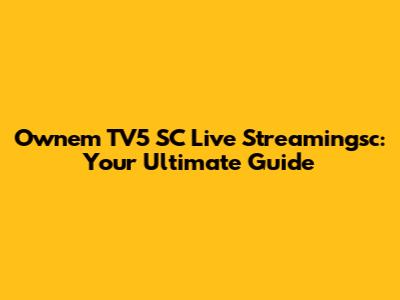 Ownem TV5 SC Live Streamingsc: Your Ultimate Guide