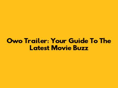 Owo Trailer: Your Guide To The Latest Movie Buzz