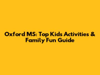 Oxford MS: Top Kids' Activities & Family Fun Guide