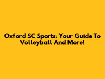 Oxford SC Sports: Your Guide To Volleyball And More!