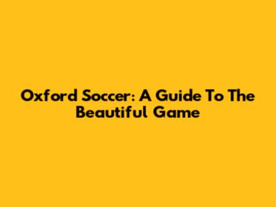 Oxford Soccer: A Guide To The Beautiful Game