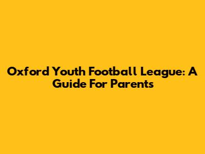 Oxford Youth Football League: A Guide For Parents