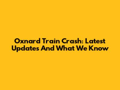 Oxnard Train Crash: Latest Updates And What We Know