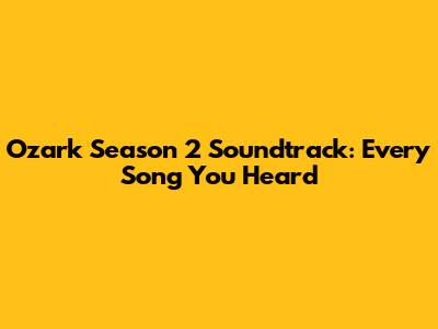 Ozark Season 2 Soundtrack: Every Song You Heard