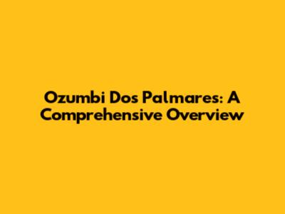 Ozumbi Dos Palmares: A Comprehensive Overview