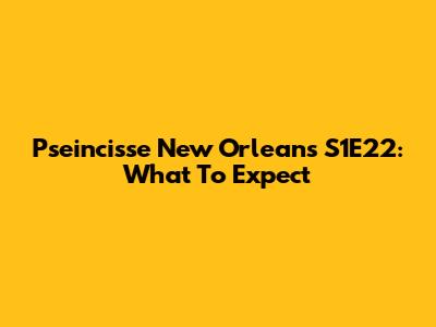 P'seincisse New Orleans S1E22: What To Expect