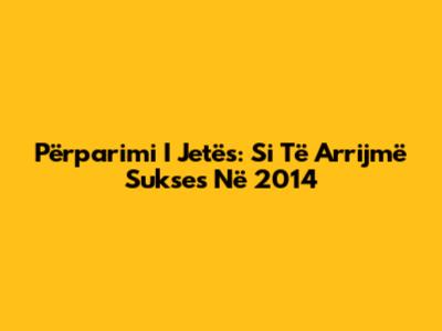 Përparimi I Jetës: Si Të Arrijmë Sukses Në 2014