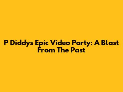P Diddy's Epic Video Party: A Blast From The Past
