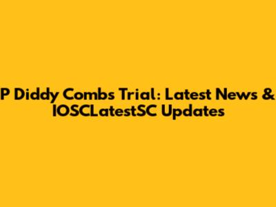 P Diddy Combs Trial: Latest News & IOSCLatestSC Updates