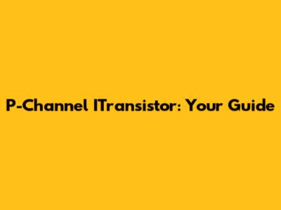 P-Channel ITransistor: Your Guide