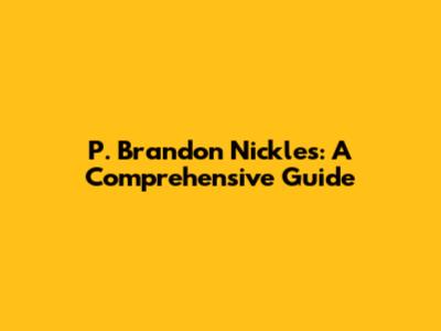 P. Brandon Nickles: A Comprehensive Guide