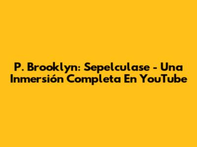 P. Brooklyn: Sepelculase - Una Inmersión Completa En YouTube