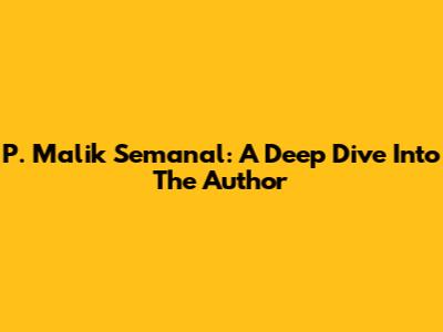 P. Malik Semanal: A Deep Dive Into The Author