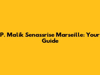 P. Malik Senassrise Marseille: Your Guide