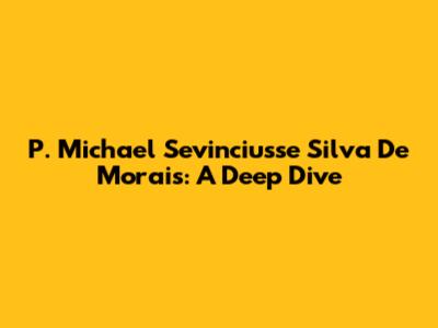 P. Michael Sevinciusse Silva De Morais: A Deep Dive