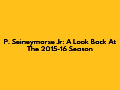P. Seineymarse Jr: A Look Back At The 2015-16 Season