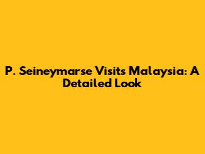 P. Seineymarse Visits Malaysia: A Detailed Look