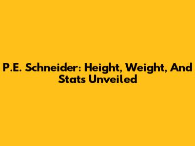 P.E. Schneider: Height, Weight, And Stats Unveiled