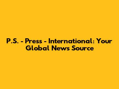 P.S. - Press - International: Your Global News Source