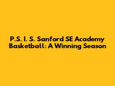 P.S. I. S. Sanford SE Academy Basketball: A Winning Season