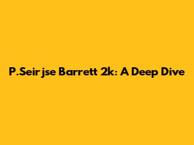 P.Seirjse Barrett 2k: A Deep Dive
