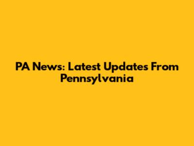 PA News: Latest Updates From Pennsylvania