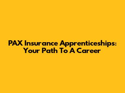 PAX Insurance Apprenticeships: Your Path To A Career