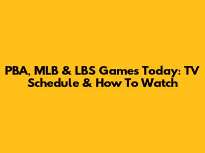 PBA, MLB & LBS Games Today: TV Schedule & How To Watch
