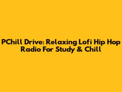 PChill Drive: Relaxing Lofi Hip Hop Radio For Study & Chill