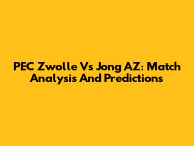 PEC Zwolle Vs Jong AZ: Match Analysis And Predictions