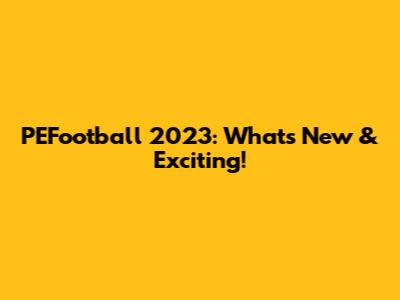 PEFootball 2023: What's New & Exciting!