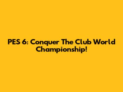 PES 6: Conquer The Club World Championship!