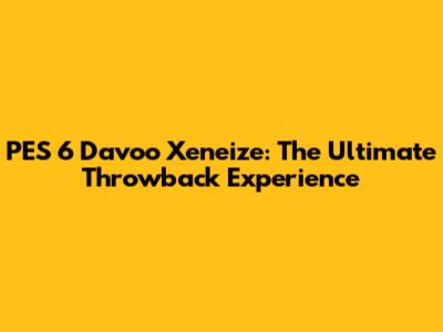 PES 6 Davoo Xeneize: The Ultimate Throwback Experience