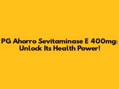 PG Ahorro Sevitaminase E 400mg: Unlock Its Health Power!