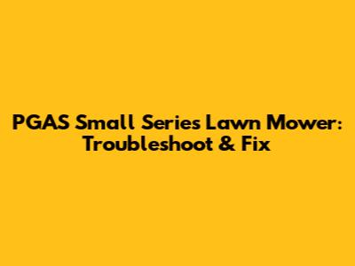 PGAS Small Series Lawn Mower: Troubleshoot & Fix
