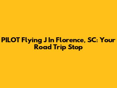 PILOT Flying J In Florence, SC: Your Road Trip Stop