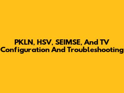 PKLN, HSV, SEIMSE, And TV Configuration And Troubleshooting