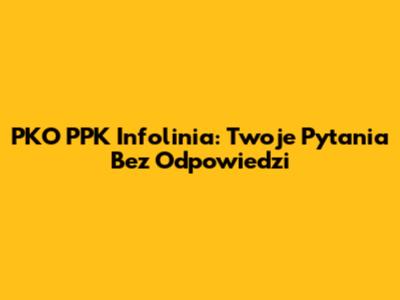 PKO PPK Infolinia: Twoje Pytania Bez Odpowiedzi