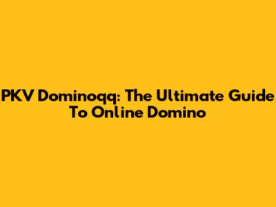 PKV Dominoqq: The Ultimate Guide To Online Domino