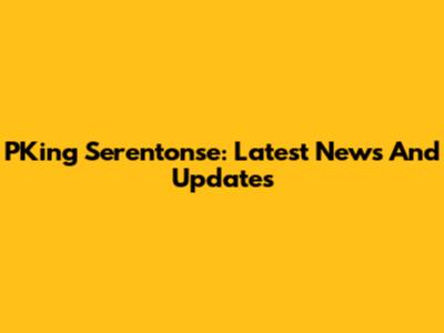 PKing Serentonse: Latest News And Updates