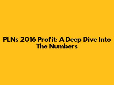 PLN's 2016 Profit: A Deep Dive Into The Numbers