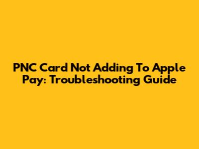 PNC Card Not Adding To Apple Pay: Troubleshooting Guide
