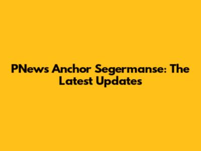 PNews Anchor Segermanse: The Latest Updates
