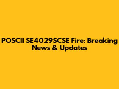 POSCII SE4029SCSE Fire: Breaking News & Updates
