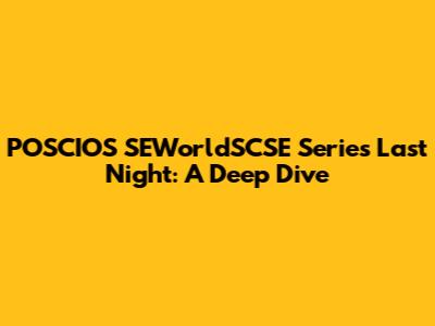 POSCIOS SEWorldSCSE Series Last Night: A Deep Dive