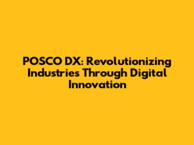POSCO DX: Revolutionizing Industries Through Digital Innovation