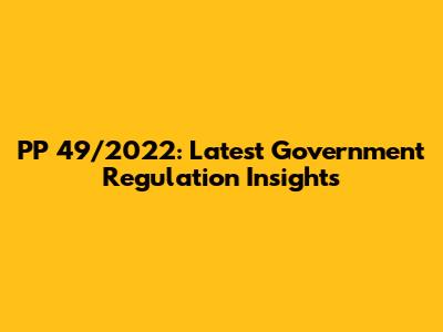 PP 49/2022: Latest Government Regulation Insights
