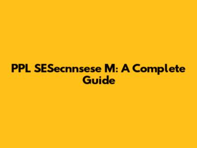PPL SESecnnsese M: A Complete Guide