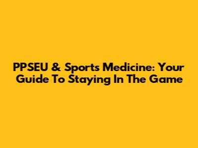 PPSEU & Sports Medicine: Your Guide To Staying In The Game